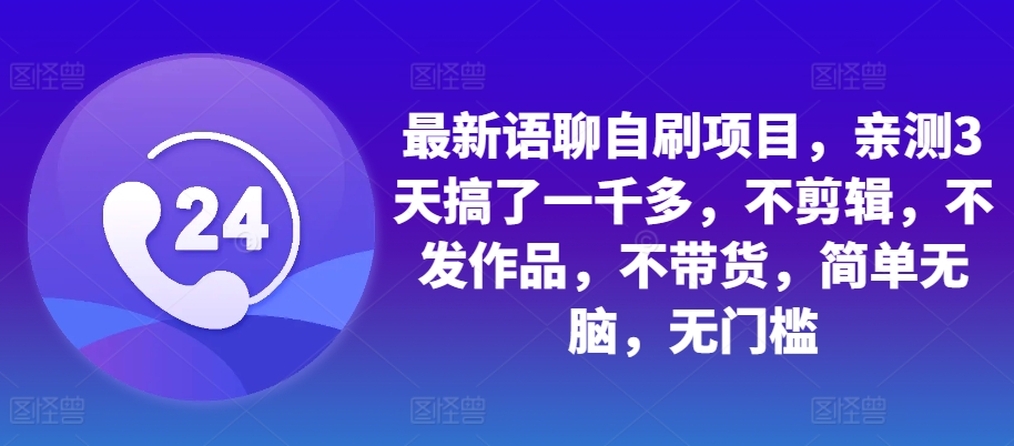 最新语聊自刷项目，亲测3天搞了一千多，不剪辑，不发作品，不带货，简单无脑，无门槛-一鸣资源网