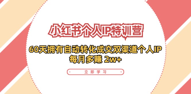 小红书·个人IP特训营：60天拥有 自动转化成交双渠道个人IP，每月多赚 2w+-一鸣资源网