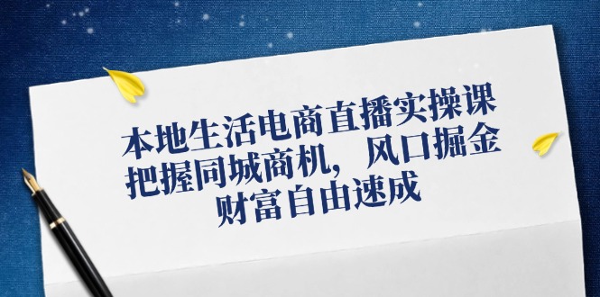 本地生活电商直播实操课，把握同城商机，风口掘金，财富自由速成-一鸣资源网