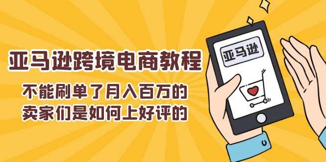 不能s单了月入百万的卖家们是如何上好评的，亚马逊跨境电商教程-一鸣资源网