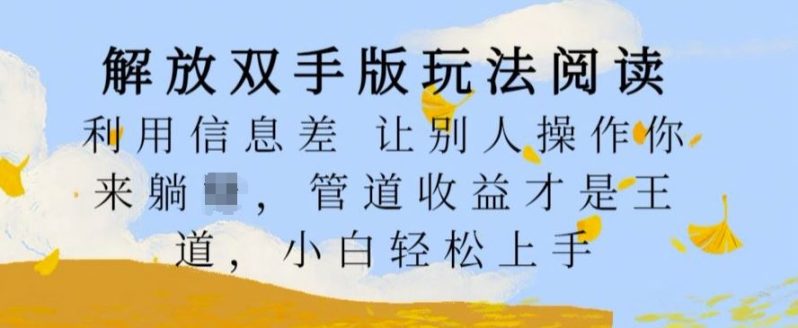 解放双手版玩法阅读，利用信息差让别人操作你来躺Z，管道收益才是王道，小白轻松上手【揭秘】-一鸣资源网