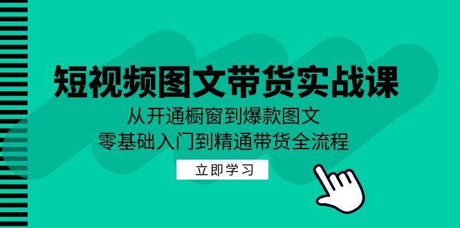 短视频图文带货实战课：从开通橱窗到爆款图文，零基础入门到精通带货-一鸣资源网