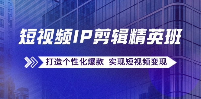 短视频IP剪辑精英课：复刻爆款秘籍，打造个性化爆款 实现短视频变现-一鸣资源网