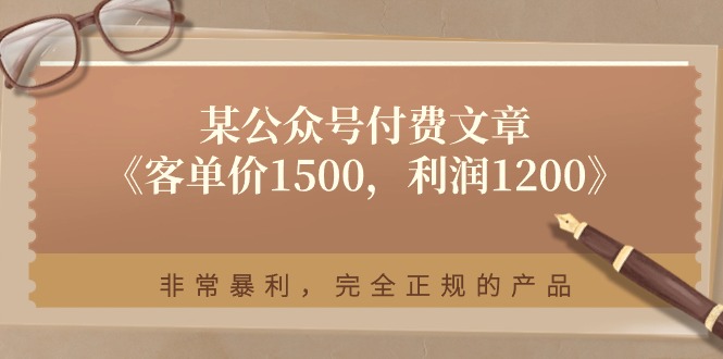 某公众号付费文章《客单价1500，利润1200》非常暴利，完全正规的产品-一鸣资源网