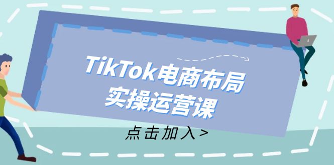 TikTok电商布局实操运营课：从新手到精通，成为TikTok带货运营高手-一鸣资源网