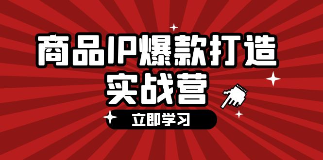 商品-IP爆款打造实战营【第四期】，手把手教你打造商品IP，爆款 不断-一鸣资源网