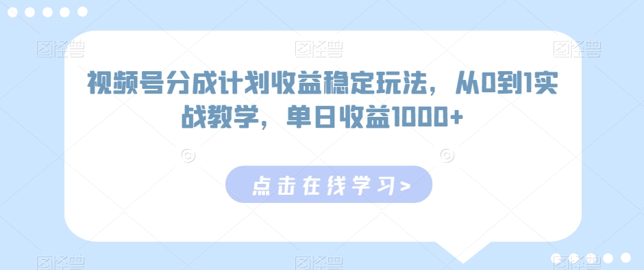 视频号分成计划收益稳定玩法，从0到1实战教学，单日收益1000+【揭秘】-一鸣资源网