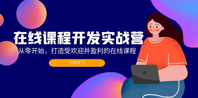 在线课程开发实战营：从零开始，打造受欢迎并盈利的在线课程（更新）-一鸣资源网