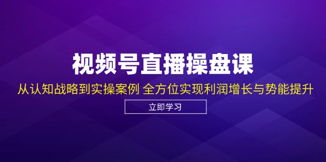 视频号直播操盘课，从认知战略到实操案例 全方位实现利润增长与势能提升-一鸣资源网