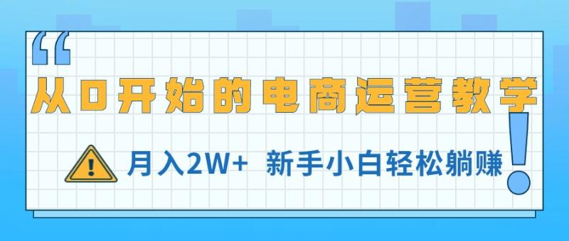 从0开始的电商运营教学，月入2W+，新手小白轻松躺赚-一鸣资源网