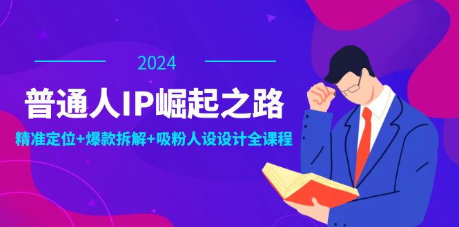 普通人IP崛起之路：打造个人品牌，精准定位+爆款拆解+吸粉人设设计全课程-一鸣资源网