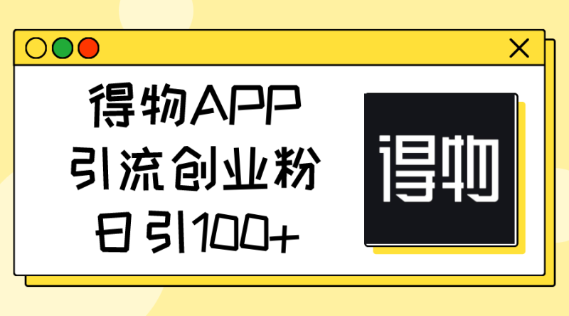 得物APP引流创业粉，日引100+-一鸣资源网