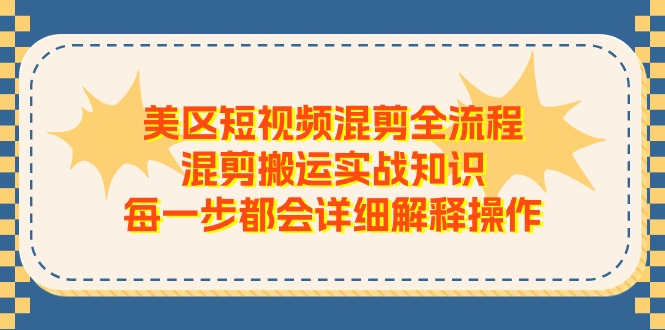 美区短视频混剪全流程，混剪搬运实战知识，每一步都会详细解释操作-一鸣资源网