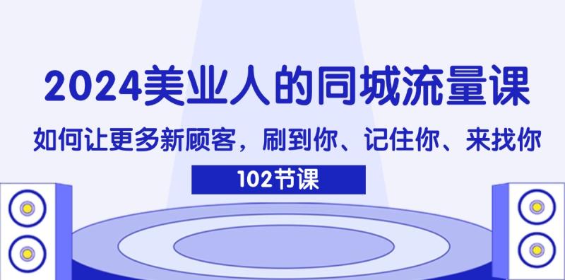 2024美业人的同城流量课：如何让更多新顾客，刷到你、记住你、来找你-一鸣资源网