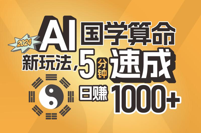 AI国学算命新玩法，5分钟速成，日赚1000+，可批量！-一鸣资源网