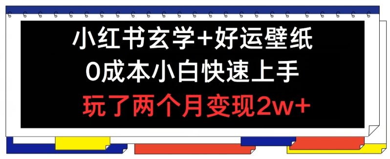 小红书玄学+好运壁纸玩法，0成本小白快速上手，玩了两个月变现2W+ 【揭秘】-一鸣资源网