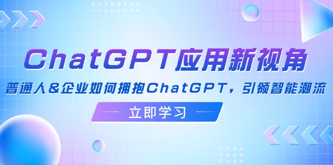 ChatGPT应用新视角：普通人&企业如何拥抱ChatGPT，引领智能潮流-一鸣资源网