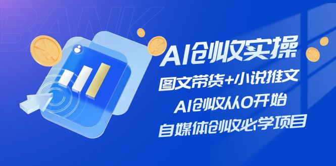 AI创收实操—图文带货+小说推文，AI创收从0开始，自媒体创收必学项目-一鸣资源网