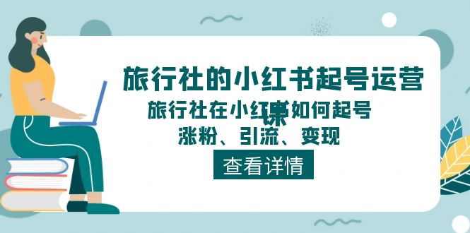 旅行社的小红书起号运营课，旅行社在小红书如何起号、涨粉、引流、变现-一鸣资源网