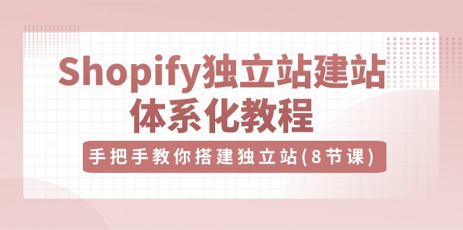 Shopify独立站-建站体系化教程，手把手教你搭建独立站（8节视频课）-一鸣资源网
