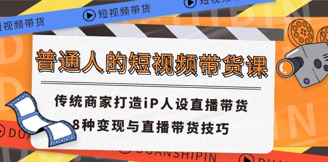 普通人的短视频带货课 传统商家打造iP人设直播带货 8种变现与直播带货技巧-一鸣资源网