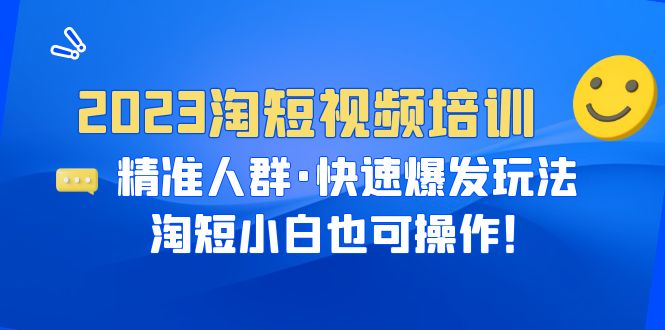 2023淘短视频培训：精准人群·快速爆发玩法，淘短小白也可操作！-一鸣资源网