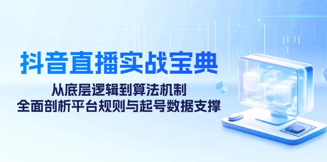 抖音直播实战宝典：从底层逻辑到算法机制，全面剖析平台规则与起号数据…-一鸣资源网