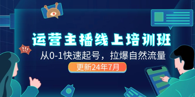 2024运营 主播线上培训班，从0-1快速起号，拉爆自然流量 (更新24年7月)-一鸣资源网