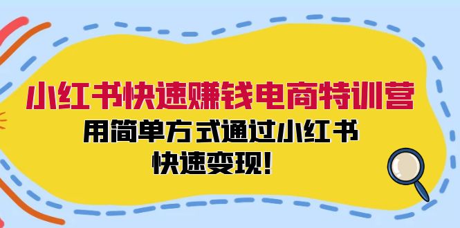 小红书快速赚钱电商特训营：用简单方式通过小红书快速变现！-一鸣资源网