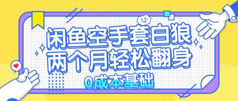 闲鱼空手套白狼 0成本基础，简单易上手项目 两个月轻松翻身 …-一鸣资源网