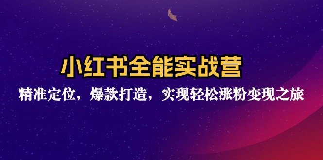 小红书全能实战营：精准定位，爆款打造，实现轻松涨粉变现之旅-一鸣资源网