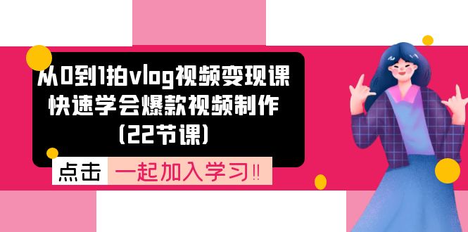 从0到1拍vlog视频变现课：快速学会爆款视频制作（22节课）-一鸣资源网