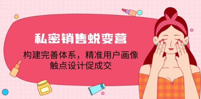 私密销售蜕变营：构建完善体系，精准用户画像，触点设计促成交-一鸣资源网