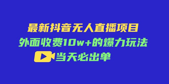 最新抖音无人直播项目，外面收费10w+的爆力玩法，当天必出单-一鸣资源网