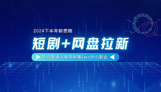 【2024下半年新思路】短剧+网盘拉新，适合普通人每月躺赚1w+的小副业-一鸣资源网