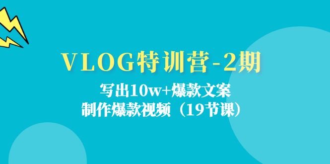 VLOG特训营-2期：写出10w+爆款文案，制作爆款视频（19节课）-一鸣资源网