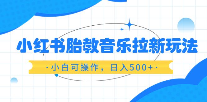 小红书胎教音乐拉新玩法，小白可操作，日入500，资料已打包-一鸣资源网