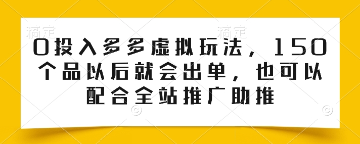 0投入多多虚拟玩法，150个品以后就会出单，也可以配合全站推广助推-一鸣资源网