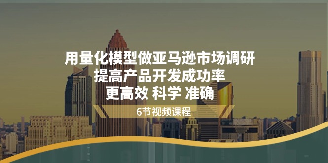 用量化 模型做亚马逊 市场调研，提高产品开发成功率 更高效 科学 准确-一鸣资源网