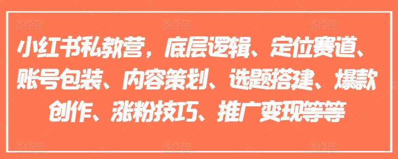 小红书私教营，底层逻辑、定位赛道、账号包装、内容策划、选题搭建、爆款创作、涨粉技巧、推广变现等等-一鸣资源网