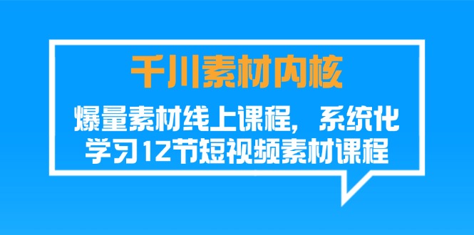 千川素材-内核，爆量素材线上课程，系统化学习12节短视频素材课程-一鸣资源网