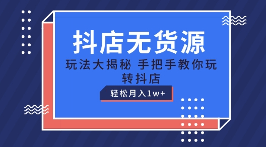 抖店无货源玩法，保姆级教程手把手教你玩转抖店，轻松月入1W+【揭秘】-一鸣资源网