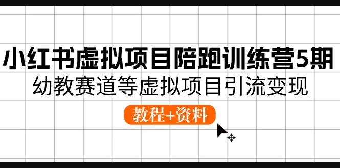 小红书虚拟项目陪跑训练营5期，幼教赛道等虚拟项目引流变现 (教程+资料)-一鸣资源网