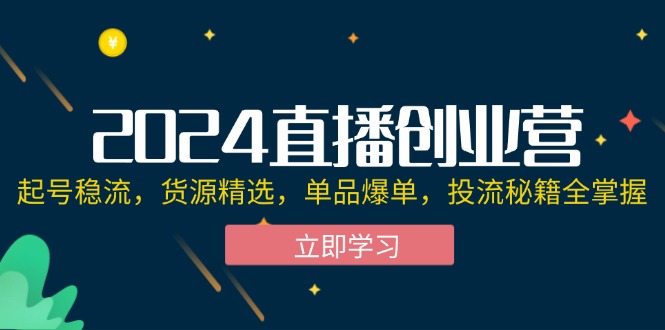 2024直播创业营：起号稳流，货源精选，单品爆单，投流秘籍全掌握-一鸣资源网