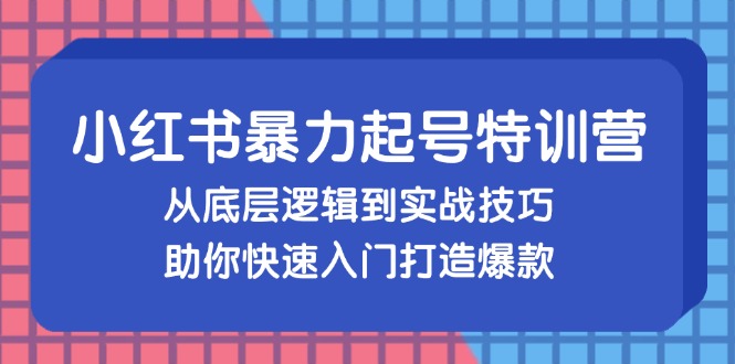 小红书暴力起号训练营，从底层逻辑到实战技巧，助你快速入门打造爆款-一鸣资源网