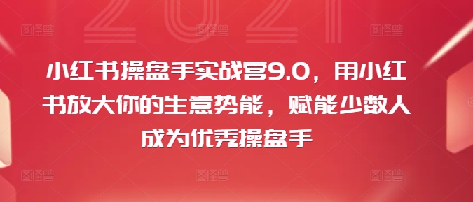 小红书操盘手实战营9.0，用小红书放大你的生意势能，赋能少数人成为优秀操盘手-一鸣资源网