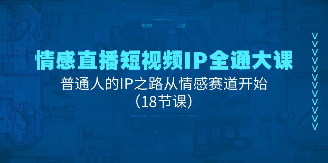 情感直播短视频IP全通大课，普通人的IP之路从情感赛道开始（18节课）-一鸣资源网