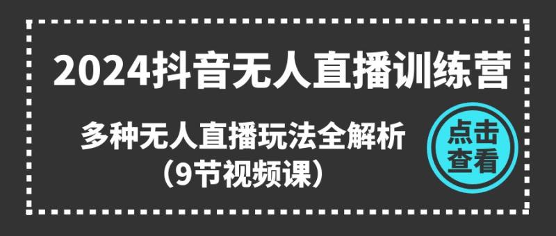 2024抖音无人直播训练营，多种无人直播玩法全解析（9节视频课）-一鸣资源网