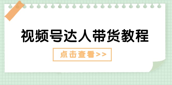 视频号达人带货教程：达人剧情打法（长期）+达人带货广告（短期）-一鸣资源网