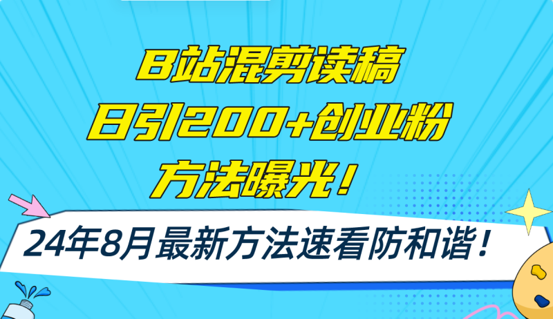 B站混剪读稿日引200+创业粉方法4.0曝光，24年8月最新方法Ai一键操作-一鸣资源网